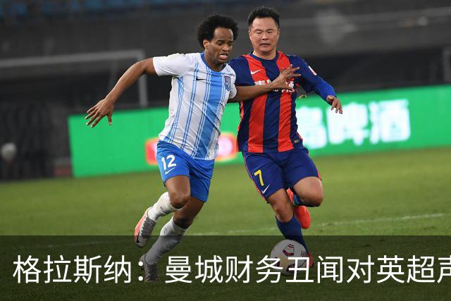 格拉斯纳：曼城财务丑闻对英超声誉的影响亟需解决