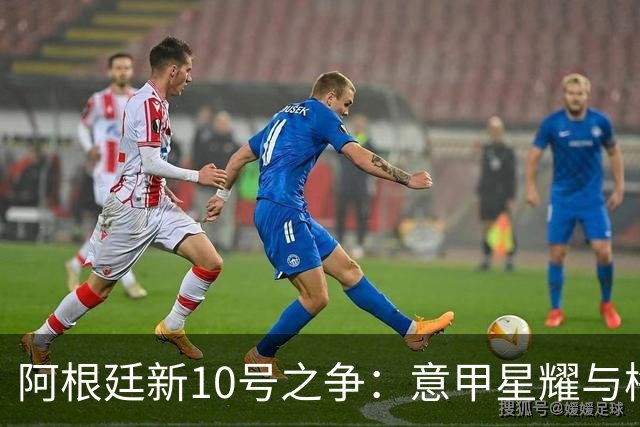 阿根廷新10号之争：意甲星耀与梅西传奇的传承