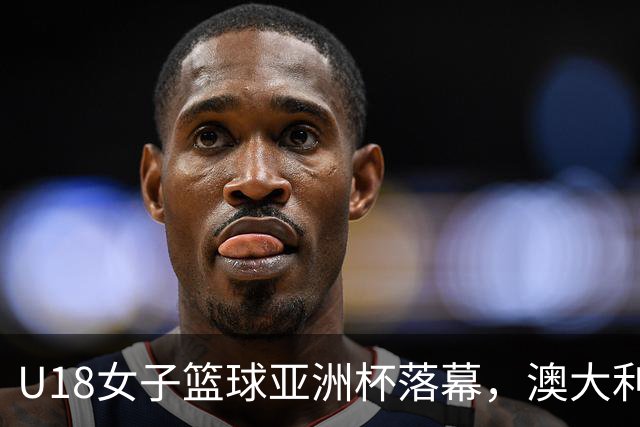 U18女子篮球亚洲杯落幕，澳大利亚险胜夺得三连冠
